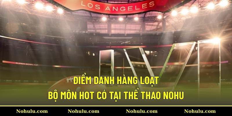 Điểm danh hàng loạt bộ môn hot có tại thể thao Nohu