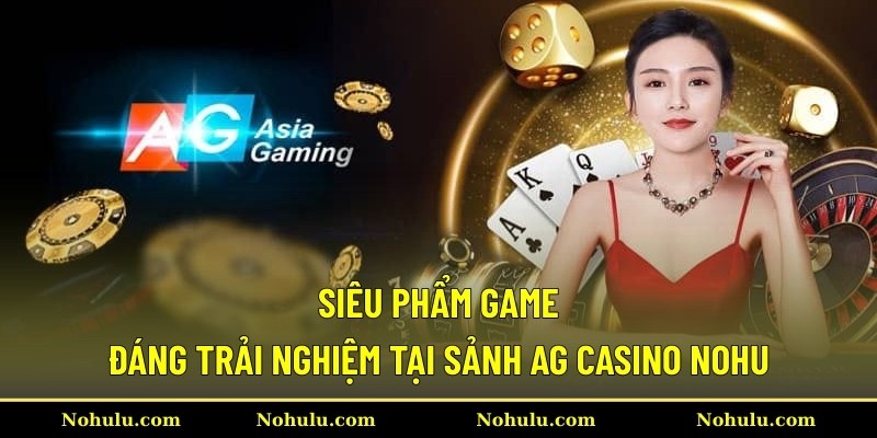 Siêu phẩm game đáng trải nghiệm tại sảnh AG casino Nohu