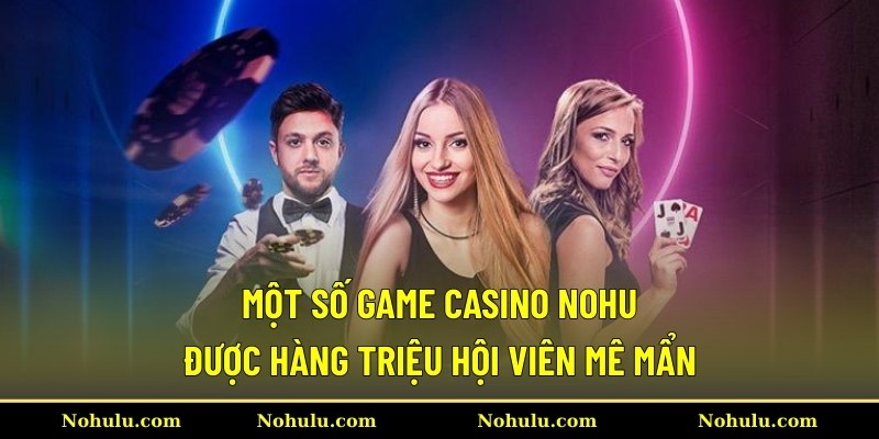 Một số game casino Nohu được hàng triệu hội viên mê mẩn