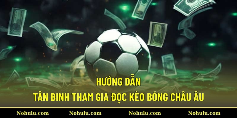 Hướng dẫn tân binh tham gia đọc kèo bóng châu Âu