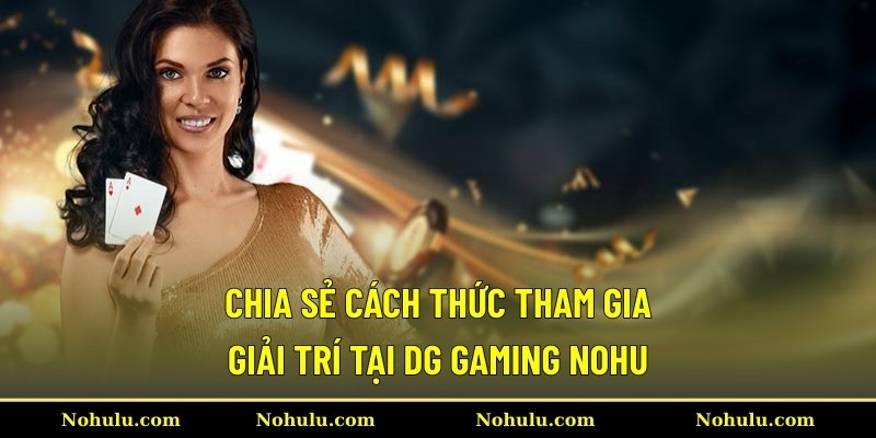 Chia sẻ cách thức tham gia giải trí tại DG Gaming Nohu
