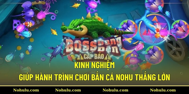 Kinh nghiệm giúp hành trình chơi bắn cá Nohu thắng lớn