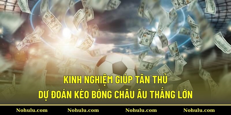 Kinh nghiệm giúp tân thủ dự đoán kèo bóng châu Âu thắng lớn