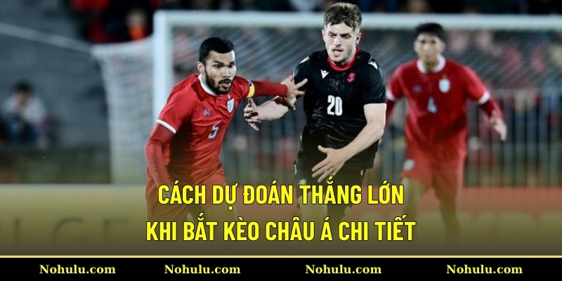 Cách dự đoán thắng lớn khi bắt kèo châu Á chi tiết