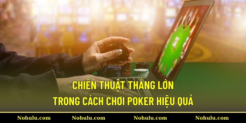 Chiến thuật thắng lớn trong cách chơi Poker hiệu quả