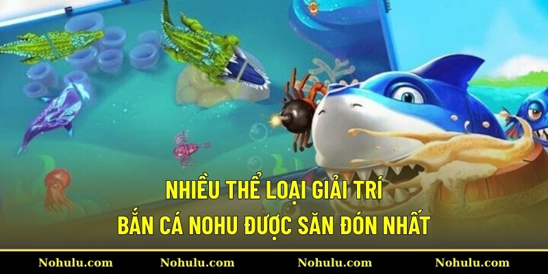 Nhiều thể loại giải trí bắn cá Nohu được săn đón nhất